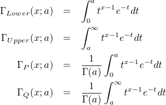                ∫ a
Γ Lower(x;a) =      tx-1e-tdt
               ∫0
Γ     (x;a)  =    ∞ tx-1e-tdt
 Upper          a
                 1  ∫ a x-1- t
   Γ P (x;a) =   Γ (a) 0 t  e dt
                 1  ∫ ∞
   Γ Q (x;a) =   ----    tx-1e-tdt
                Γ (a) a
